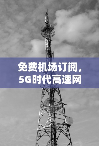 免费机场订阅，5G时代高速网络的关键技术支撑
