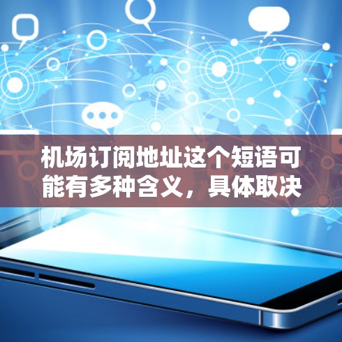 机场订阅地址这个短语可能有多种含义，具体取决于你想了解的服务类型。以下是一些可能的解释和相关信息
