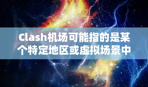 Clash机场可能指的是某个特定地区或虚拟场景中的机场代码。如果你在寻找实体机场或虚拟机场的推荐，可以考虑以下几点