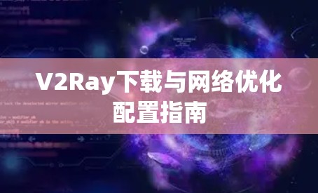 V2Ray下载与网络优化配置指南