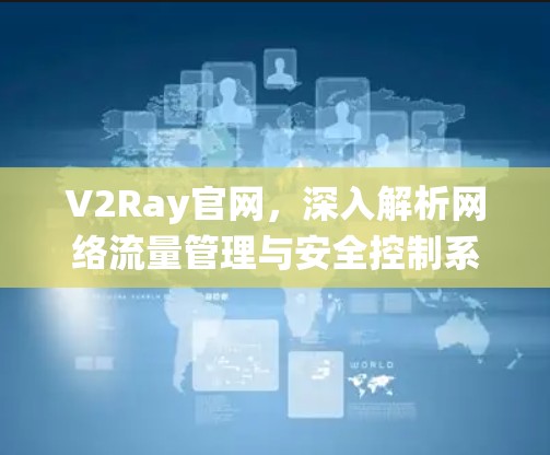 V2Ray官网，深入解析网络流量管理与安全控制系统