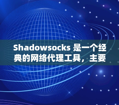 Shadowsocks 是一个经典的网络代理工具，主要用于保护用户的网络隐私和安全。以下是下载 Shadowsocks 的步骤和注意事项