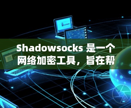 Shadowsocks 是一个网络加密工具，旨在帮助用户绕过网络限制（如防火墙或网络监控）并保持匿名性。它通过将流量加密并传输到多个节点，从而混淆监控系统，确保通信的安全性