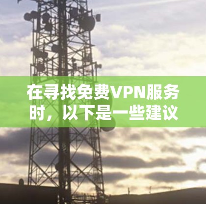 在寻找免费VPN服务时，以下是一些建议和步骤，帮助您做出明智的选择