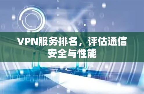 VPN服务排名，评估通信安全与性能