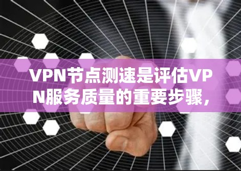 VPN节点测速是评估VPN服务质量的重要步骤，确保连接速度和稳定性。以下是详细的测速指南