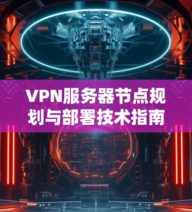 VPN服务器节点规划与部署技术指南