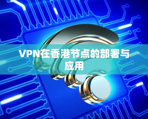 VPN在香港节点的部署与应用