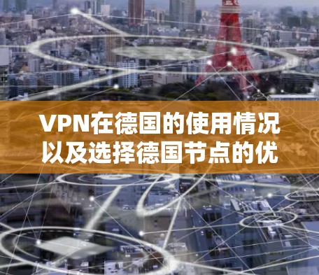 VPN在德国的使用情况以及选择德国节点的优势，可以总结如下