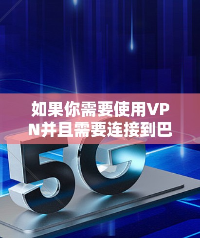 如果你需要使用VPN并且需要连接到巴西的服务器，以下是一些信息和建议，帮助你找到适合的VPN服务和配置
