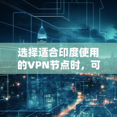 选择适合印度使用的VPN节点时，可以按照以下步骤进行
