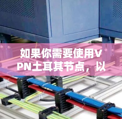 如果你需要使用VPN土耳其节点，以下是一些建议和步骤，帮助你选择和配置VPN服务