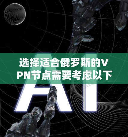 选择适合俄罗斯的VPN节点需要考虑以下几个关键因素
