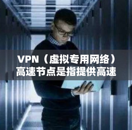 VPN（虚拟专用网络）高速节点是指提供高速VPN服务的服务器节点。这些节点通常位于不同的国家和地区，能够帮助用户通过加密的网络连接访问互联网资源，避免网络监控和限制