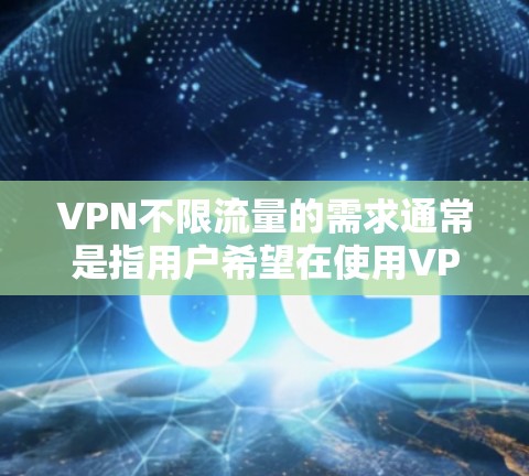 VPN不限流量的需求通常是指用户希望在使用VPN服务时，不受数据传输量的限制，即可以无限制地访问互联网。以下是关于如何实现或选择不限流量VPN的一些建议和信息