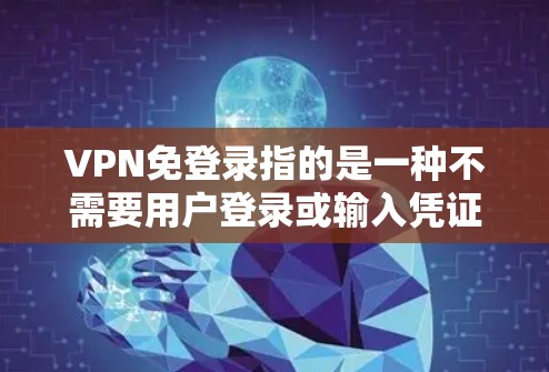VPN免登录指的是一种不需要用户登录或输入凭证即可使用的VPN服务。这种设计通常旨在提供更高的便利性，但也伴随着一些潜在的安全和合法性问题。以下是对VPN免登录的详细分析