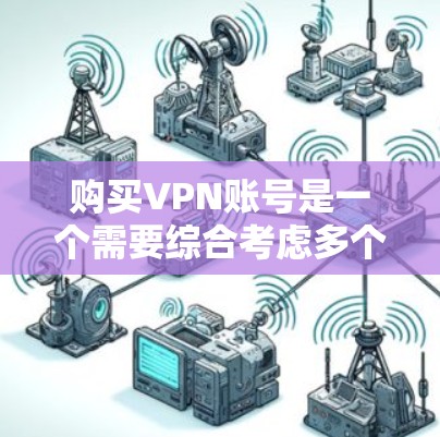 购买VPN账号是一个需要综合考虑多个因素的决定。以下是根据您的需求整理出的购买指南，帮助您做出明智的选择