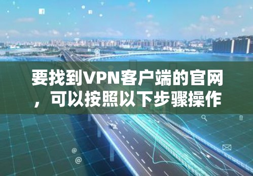 要找到VPN客户端的官网，可以按照以下步骤操作