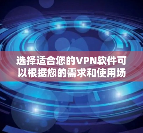 选择适合您的VPN软件可以根据您的需求和使用场景来决定。以下是一些推荐的VPN软件