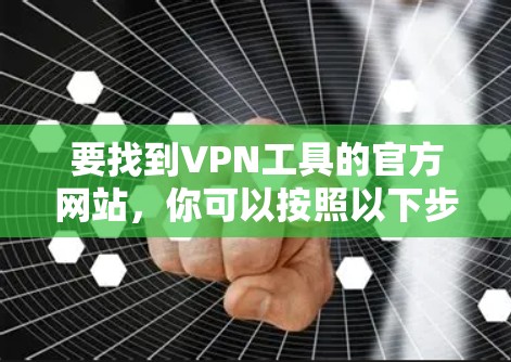 要找到VPN工具的官方网站，你可以按照以下步骤操作