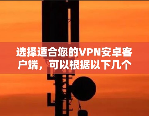 选择适合您的VPN安卓客户端，可以根据以下几个步骤进行