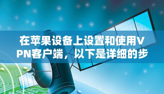 在苹果设备上设置和使用VPN客户端，以下是详细的步骤指南