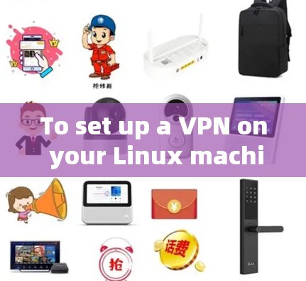To set up a VPN on your Linux machine,follow these organized steps based on your thought process: