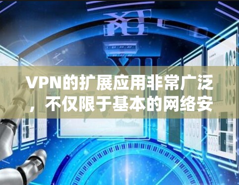 VPN的扩展应用非常广泛，不仅限于基本的网络安全，还包括保护隐私、绕过地域限制、远程办公、防止网络监控等。以下是对VPN扩展应用的详细总结