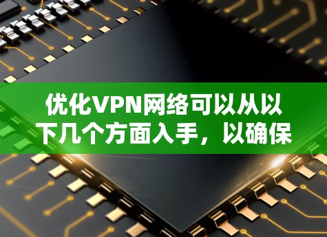 优化VPN网络可以从以下几个方面入手，以确保其速度、安全性和稳定性