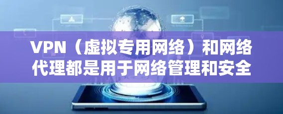 VPN（虚拟专用网络）和网络代理都是用于网络管理和安全的工具，但它们的功能和使用场景有所不同。以下是对两者的简要介绍和区别