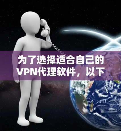 为了选择适合自己的VPN代理软件，以下是一些关键要点和建议