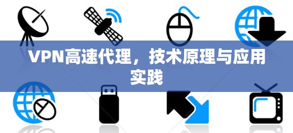 VPN高速代理，技术原理与应用实践