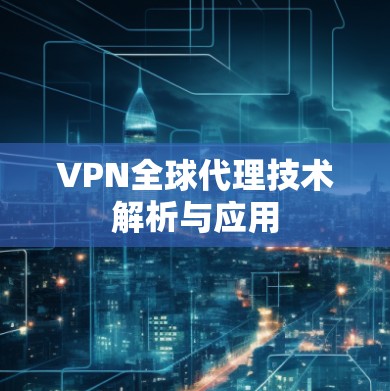 VPN全球代理技术解析与应用