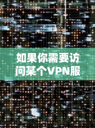 如果你需要访问某个VPN服务的官网登录，通常可以按照以下步骤操作