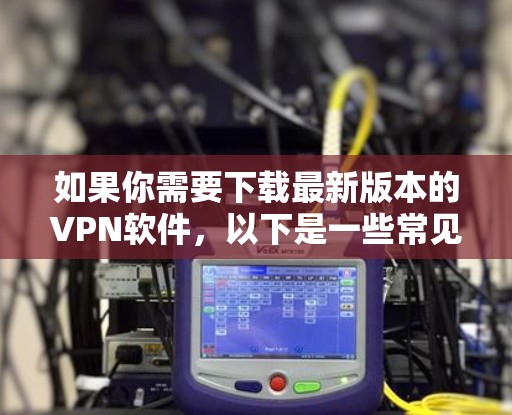 如果你需要下载最新版本的VPN软件，以下是一些常见的VPN服务提供商和下载步骤，供你参考