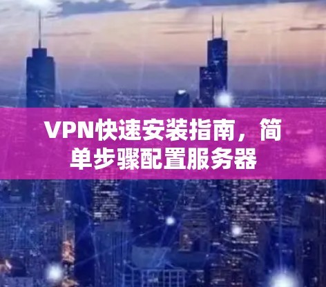 VPN快速安装指南，简单步骤配置服务器