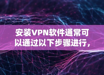 安装VPN软件通常可以通过以下步骤进行，具体方法取决于您使用的操作系统和VPN服务