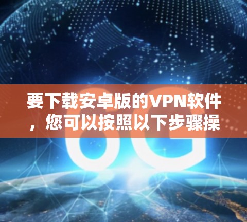 要下载安卓版的VPN软件，您可以按照以下步骤操作