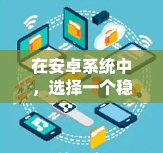 在安卓系统中，选择一个稳定且安全的VPN服务是非常重要的，以确保你的网络连接安全。以下是一些关于VPN安卓最新版的信息和推荐