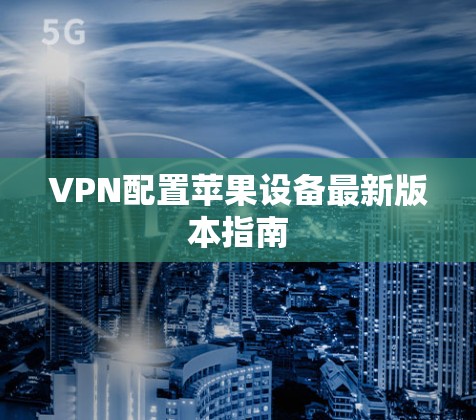 VPN配置苹果设备最新版本指南
