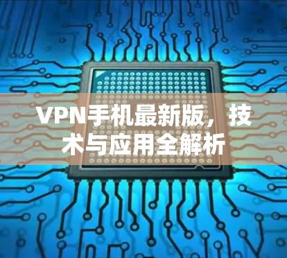 VPN手机最新版，技术与应用全解析