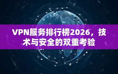 VPN服务排行榜2026，技术与安全的双重考验
