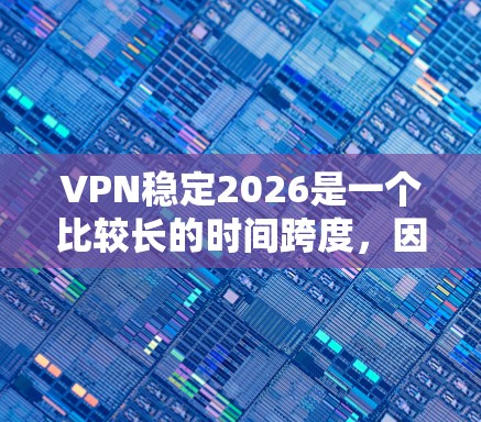 VPN稳定2026是一个比较长的时间跨度，因此选择一个稳定且可靠的VPN服务非常重要。以下是一些建议，帮助你找到一个适合长期使用的VPN服务