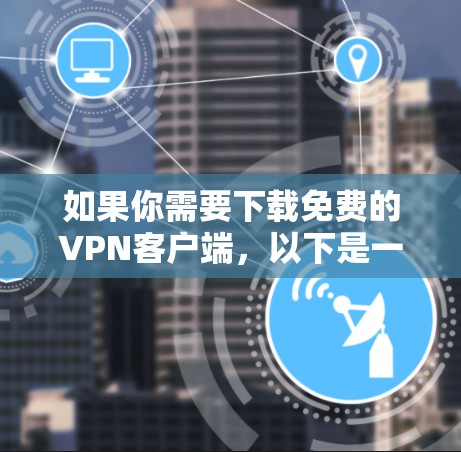 如果你需要下载免费的VPN客户端，以下是一些常见的免费VPN工具和客户端推荐
