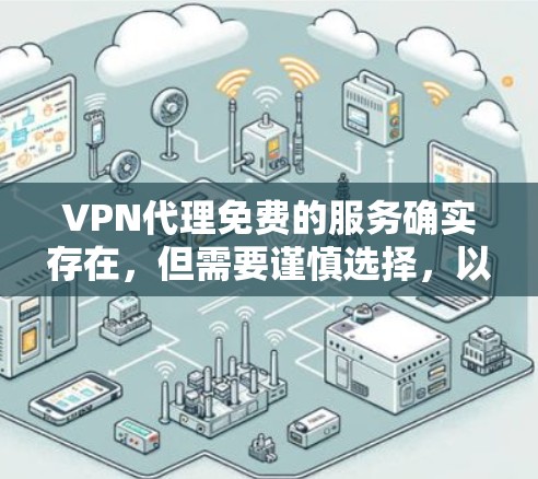 VPN代理免费的服务确实存在，但需要谨慎选择，以确保隐私和安全。以下是一些推荐的免费VPN代理服务