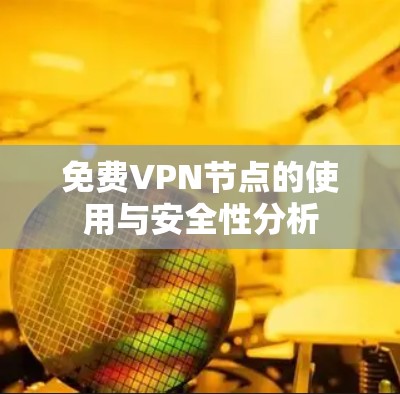 免费VPN节点的使用与安全性分析