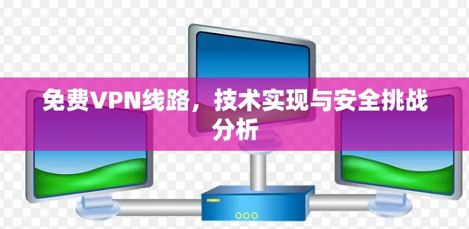免费VPN线路，技术实现与安全挑战分析