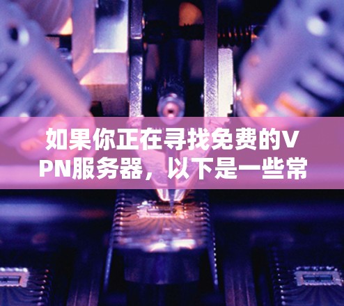 如果你正在寻找免费的VPN服务器，以下是一些常见的免费VPN服务提供商。请注意，免费VPN服务可能存在速度限制、广告或其他限制，建议根据你的需求选择合适的服务