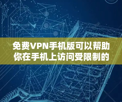免费VPN手机版可以帮助你在手机上访问受限制的网站或保护隐私，但需要注意以下几点