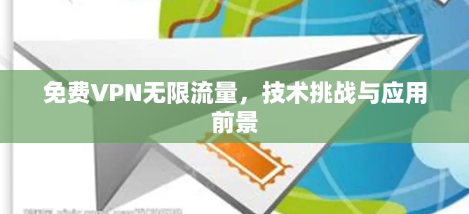 免费VPN无限流量，技术挑战与应用前景